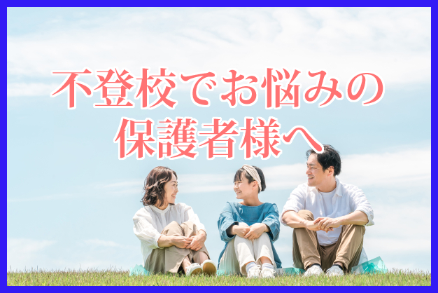 不登校でお悩みの保護者様へ