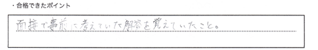 ・合格できたポイント：面接で事前に考えていた解答を覚えていたこと。